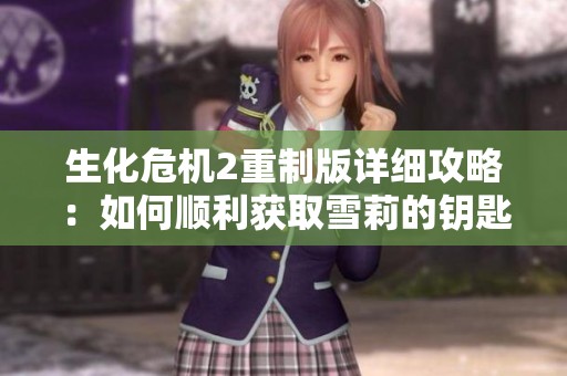 生化危机2重制版详细攻略：如何顺利获取雪莉的钥匙并解锁新区域