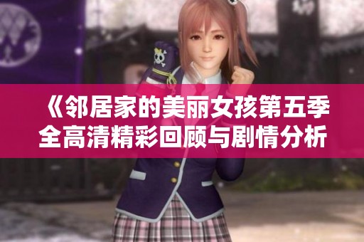 《邻居家的美丽女孩第五季全高清精彩回顾与剧情分析》