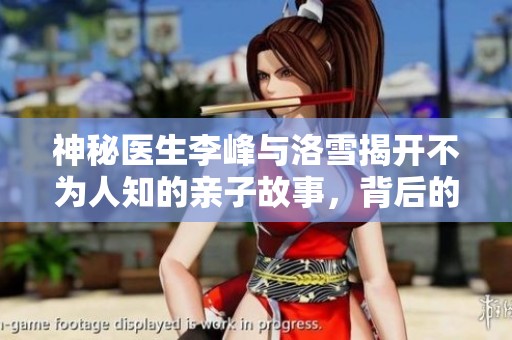 神秘医生李峰与洛雪揭开不为人知的亲子故事，背后的真相让人震惊