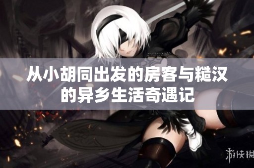 从小胡同出发的房客与糙汉的异乡生活奇遇记