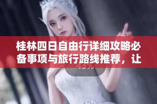 桂林四日自由行详细攻略必备事项与旅行路线推荐，让你的第一次旅行更加轻松愉快