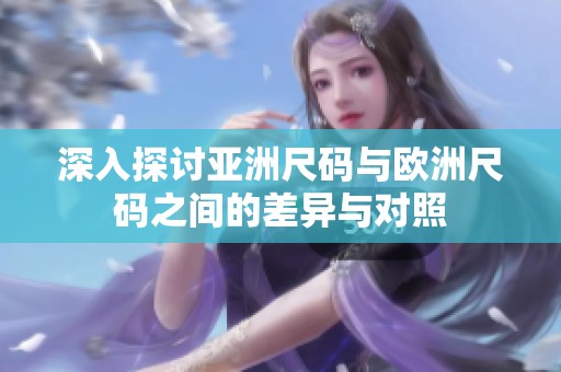 深入探讨亚洲尺码与欧洲尺码之间的差异与对照