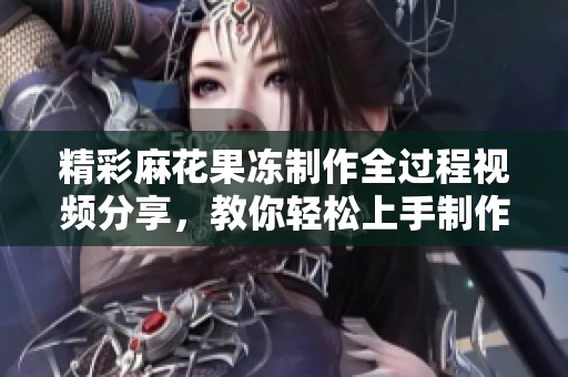 精彩麻花果冻制作全过程视频分享，教你轻松上手制作美味甜点