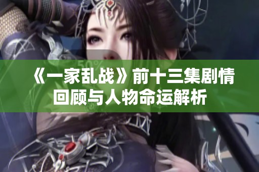 《一家乱战》前十三集剧情回顾与人物命运解析