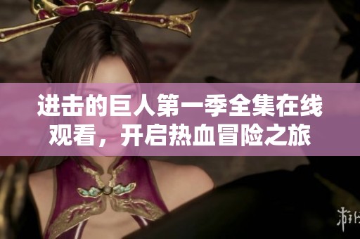 进击的巨人第一季全集在线观看，开启热血冒险之旅
