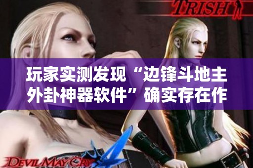 玩家实测发现“边锋斗地主外卦神器软件”确实存在作弊功能的真实情况揭秘
