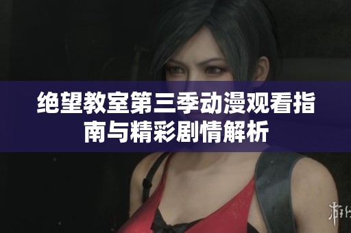 绝望教室第三季动漫观看指南与精彩剧情解析