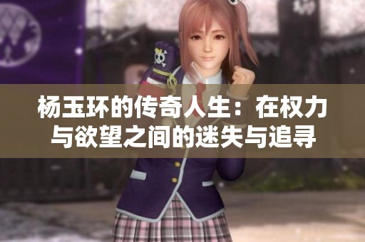 杨玉环的传奇人生：在权力与欲望之间的迷失与追寻