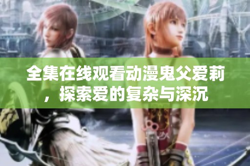 全集在线观看动漫鬼父爱莉，探索爱的复杂与深沉
