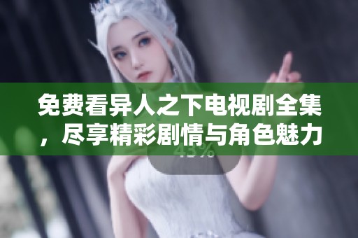 免费看异人之下电视剧全集，尽享精彩剧情与角色魅力