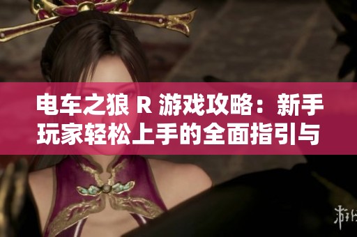电车之狼 R 游戏攻略：新手玩家轻松上手的全面指引与技巧分享
