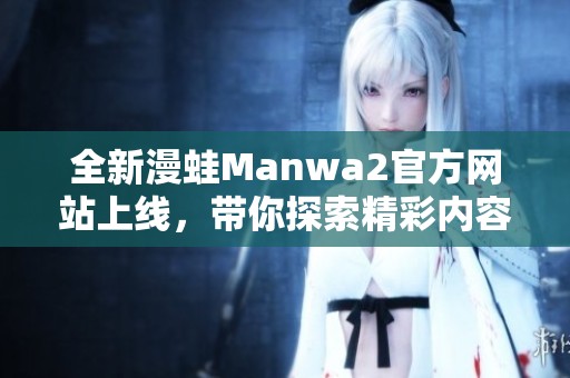全新漫蛙Manwa2官方网站上线，带你探索精彩内容与活动