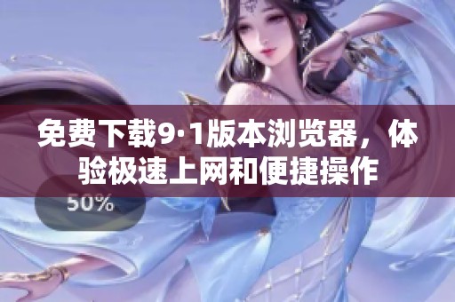 免费下载9·1版本浏览器，体验极速上网和便捷操作