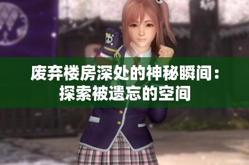 废弃楼房深处的神秘瞬间：探索被遗忘的空间