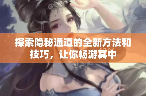 探索隐秘通道的全新方法和技巧，让你畅游其中