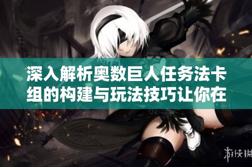 深入解析奥数巨人任务法卡组的构建与玩法技巧让你在炉石传说中轻松取胜