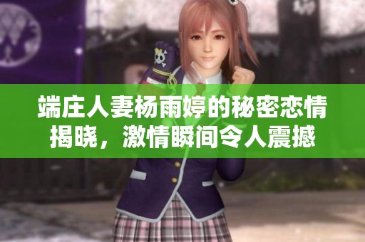 端庄人妻杨雨婷的秘密恋情揭晓，激情瞬间令人震撼