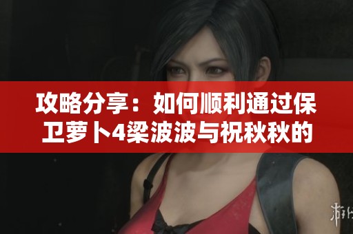 攻略分享：如何顺利通过保卫萝卜4梁波波与祝秋秋的第11关挑战