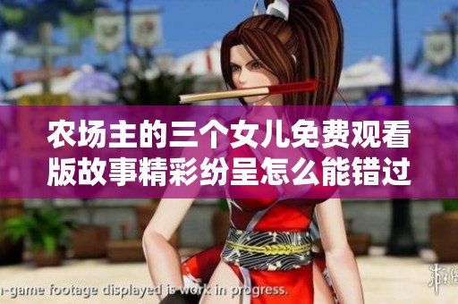农场主的三个女儿免费观看版故事精彩纷呈怎么能错过