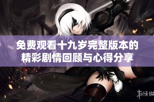 免费观看十九岁完整版本的精彩剧情回顾与心得分享