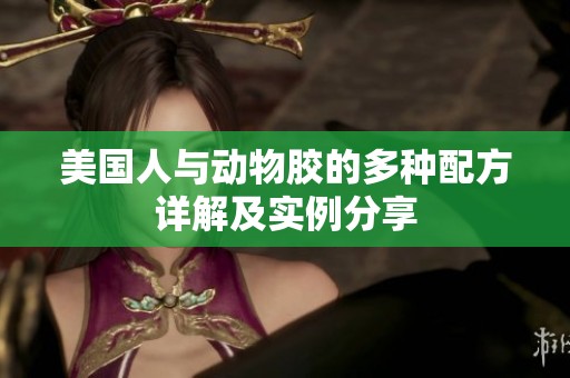 美国人与动物胶的多种配方详解及实例分享