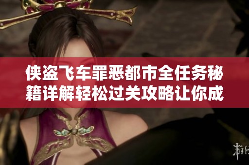侠盗飞车罪恶都市全任务秘籍详解轻松过关攻略让你成为街头传奇