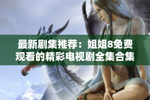 最新剧集推荐：姐姐8免费观看的精彩电视剧全集合集