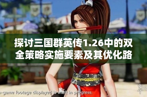 探讨三国群英传1.26中的双全策略实施要素及其优化路径分析