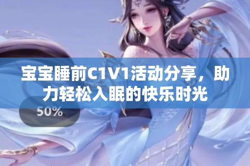 宝宝睡前C1V1活动分享，助力轻松入眠的快乐时光