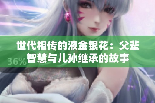 世代相传的液金银花：父辈智慧与儿孙继承的故事
