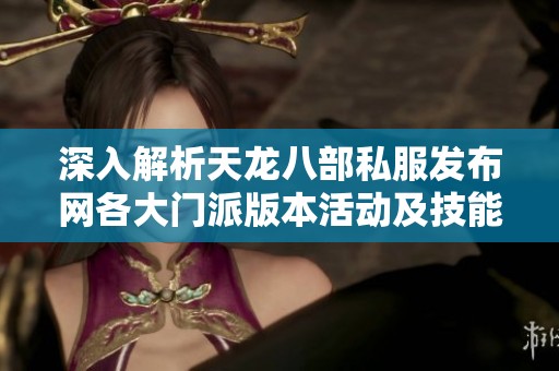 深入解析天龙八部私服发布网各大门派版本活动及技能的全面指南