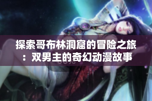 探索哥布林洞窟的冒险之旅：双男主的奇幻动漫故事
