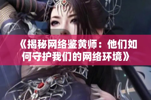 《揭秘网络鉴黄师：他们如何守护我们的网络环境》