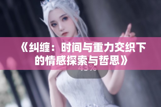 《纠缠：时间与重力交织下的情感探索与哲思》