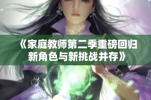 《家庭教师第二季重磅回归 新角色与新挑战并存》