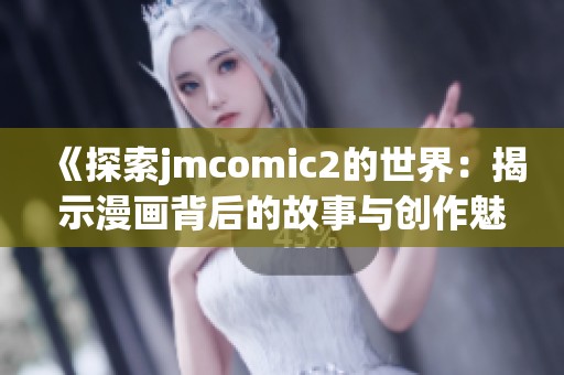 《探索jmcomic2的世界：揭示漫画背后的故事与创作魅力》