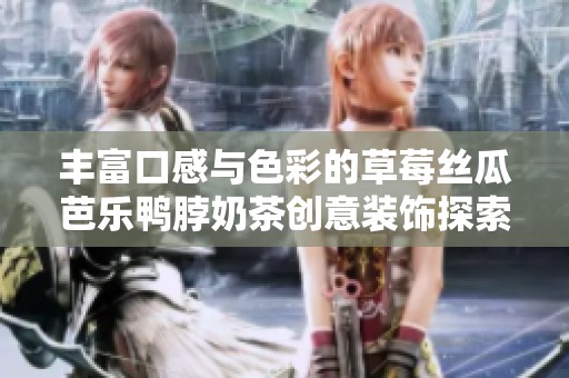 丰富口感与色彩的草莓丝瓜芭乐鸭脖奶茶创意装饰探索