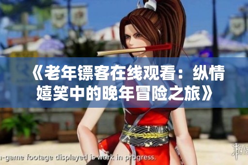 《老年镖客在线观看：纵情嬉笑中的晚年冒险之旅》