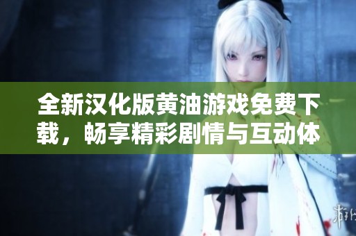 全新汉化版黄油游戏免费下载，畅享精彩剧情与互动体验