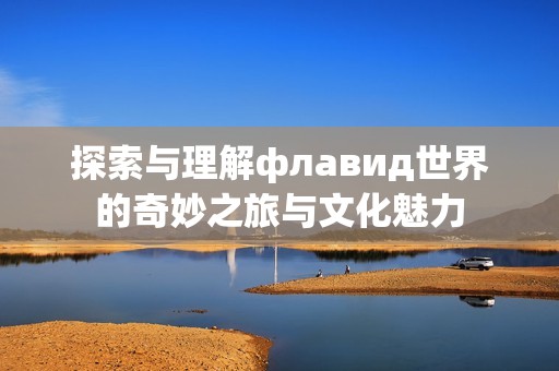 探索与理解флавид世界的奇妙之旅与文化魅力