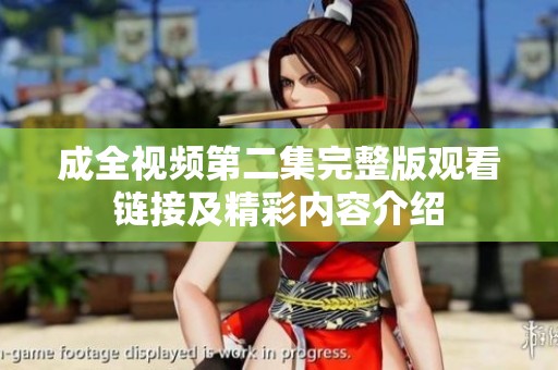 成全视频第二集完整版观看链接及精彩内容介绍