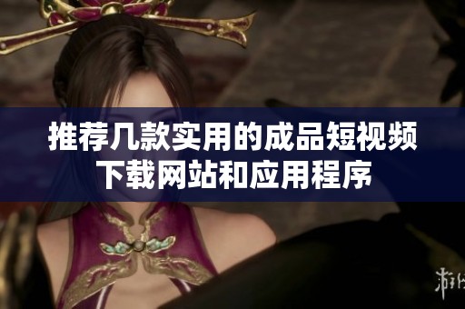 推荐几款实用的成品短视频下载网站和应用程序