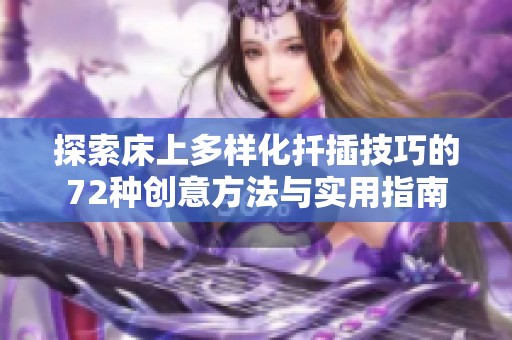 探索床上多样化扦插技巧的72种创意方法与实用指南