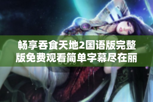 畅享吞食天地2国语版完整版免费观看简单字幕尽在丽水在线电影频道
