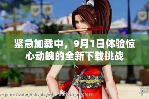 紧急加载中，9月1日体验惊心动魄的全新下载挑战