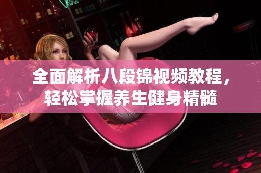 全面解析八段锦视频教程，轻松掌握养生健身精髓