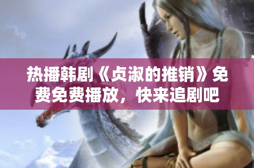 热播韩剧《贞淑的推销》免费免费播放，快来追剧吧
