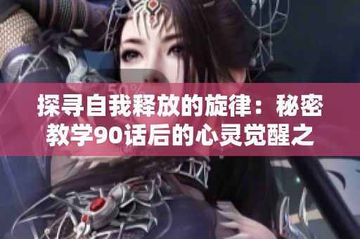 探寻自我释放的旋律：秘密教学90话后的心灵觉醒之歌