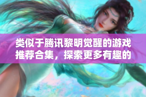 类似于腾讯黎明觉醒的游戏推荐合集，探索更多有趣的生存冒险之旅