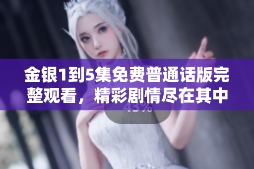 金银1到5集免费普通话版完整观看，精彩剧情尽在其中